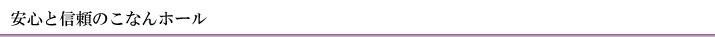 安心と信頼のこなんホール