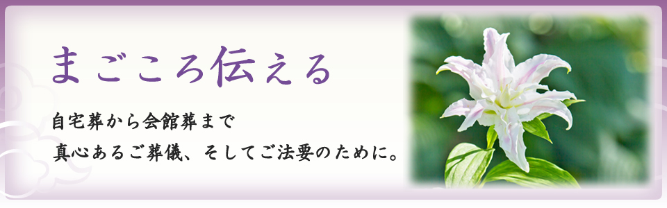 自宅葬から会館葬まで。真心あるご葬儀、そして法要のために。