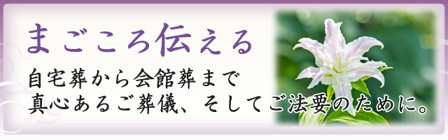 自宅葬から会館葬まで。真心あるご葬儀、そして法要のために。